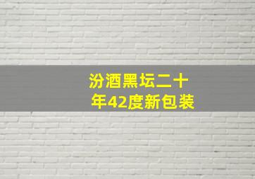 汾酒黑坛二十年42度新包装