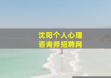 沈阳个人心理咨询师招聘网