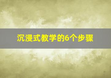 沉浸式教学的6个步骤