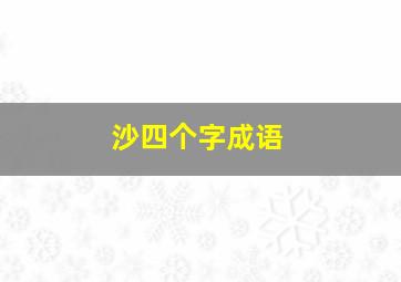 沙四个字成语