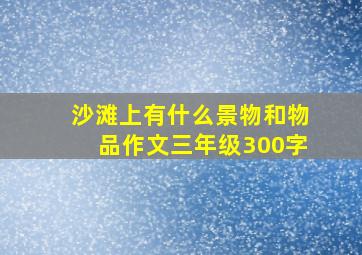 沙滩上有什么景物和物品作文三年级300字