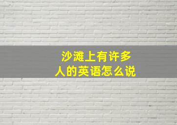 沙滩上有许多人的英语怎么说