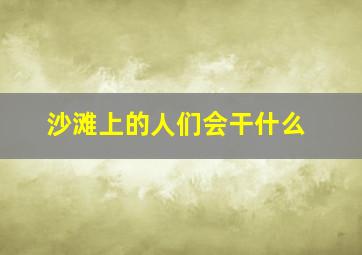 沙滩上的人们会干什么