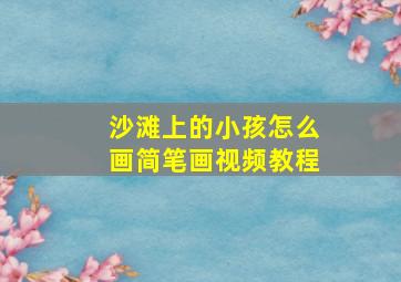 沙滩上的小孩怎么画简笔画视频教程