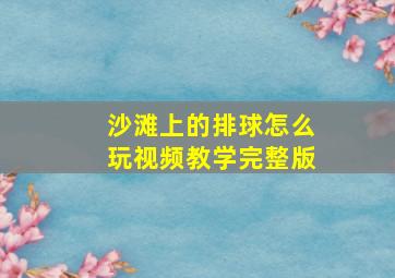 沙滩上的排球怎么玩视频教学完整版