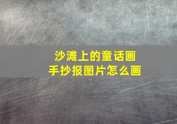 沙滩上的童话画手抄报图片怎么画