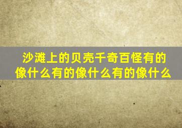 沙滩上的贝壳千奇百怪有的像什么有的像什么有的像什么