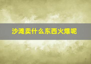 沙滩卖什么东西火爆呢