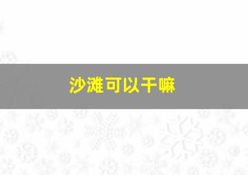 沙滩可以干嘛