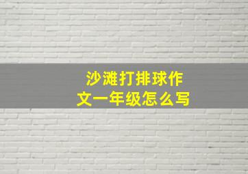 沙滩打排球作文一年级怎么写