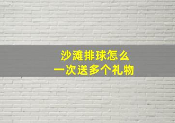 沙滩排球怎么一次送多个礼物