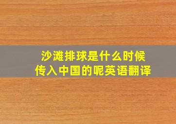 沙滩排球是什么时候传入中国的呢英语翻译