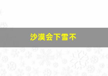 沙漠会下雪不