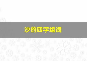 沙的四字组词