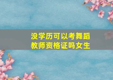 没学历可以考舞蹈教师资格证吗女生