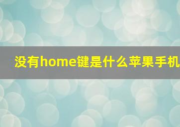 没有home键是什么苹果手机