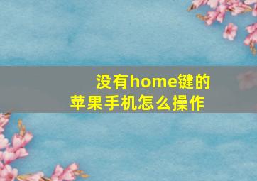 没有home键的苹果手机怎么操作