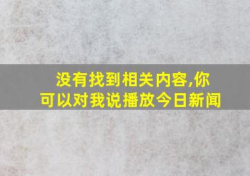 没有找到相关内容,你可以对我说播放今日新闻