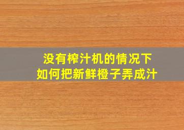 没有榨汁机的情况下如何把新鲜橙子弄成汁