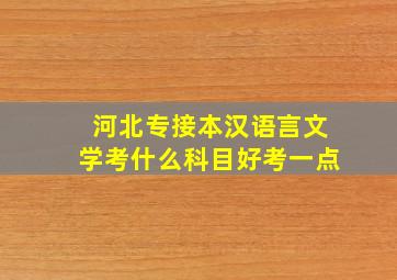 河北专接本汉语言文学考什么科目好考一点