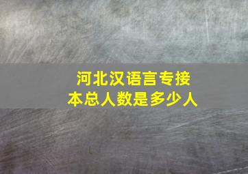 河北汉语言专接本总人数是多少人