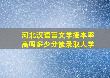 河北汉语言文学接本率高吗多少分能录取大学