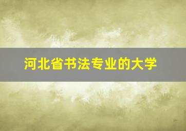 河北省书法专业的大学