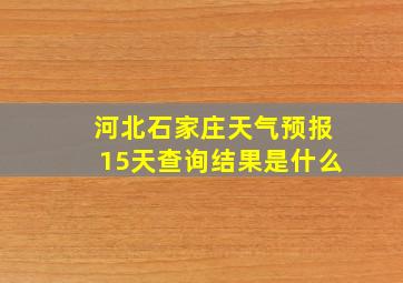 河北石家庄天气预报15天查询结果是什么