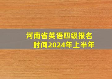 河南省英语四级报名时间2024年上半年