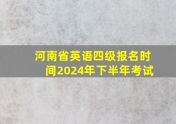 河南省英语四级报名时间2024年下半年考试