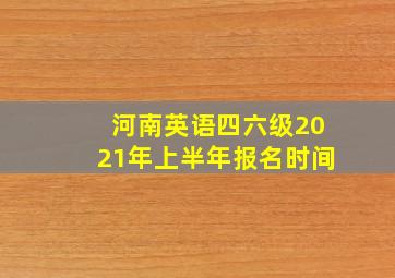 河南英语四六级2021年上半年报名时间