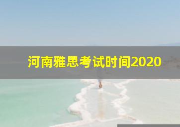 河南雅思考试时间2020