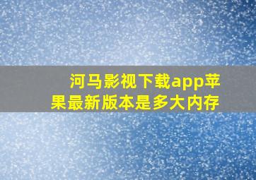 河马影视下载app苹果最新版本是多大内存