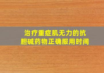 治疗重症肌无力的抗胆碱药物正确服用时间