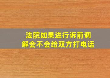 法院如果进行诉前调解会不会给双方打电话