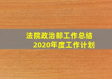 法院政治部工作总结2020年度工作计划