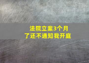 法院立案3个月了还不通知我开庭