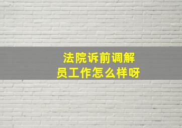 法院诉前调解员工作怎么样呀