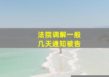 法院调解一般几天通知被告