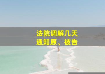 法院调解几天通知原、被告