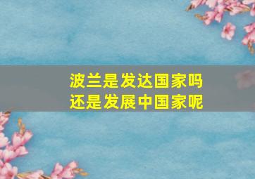 波兰是发达国家吗还是发展中国家呢