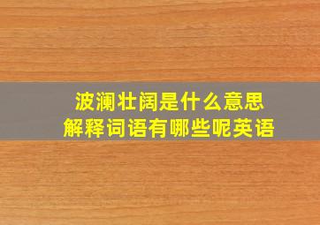 波澜壮阔是什么意思解释词语有哪些呢英语