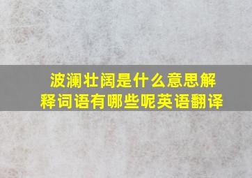 波澜壮阔是什么意思解释词语有哪些呢英语翻译