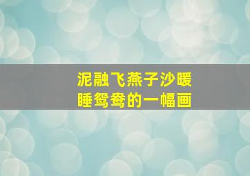 泥融飞燕子沙暖睡鸳鸯的一幅画