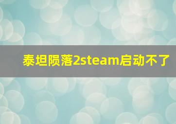 泰坦陨落2steam启动不了