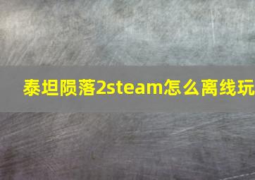 泰坦陨落2steam怎么离线玩