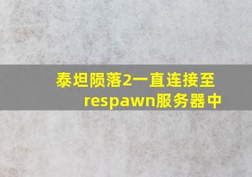 泰坦陨落2一直连接至respawn服务器中