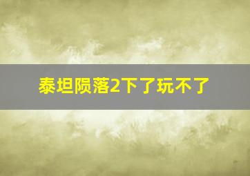 泰坦陨落2下了玩不了