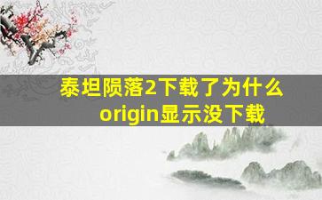 泰坦陨落2下载了为什么origin显示没下载