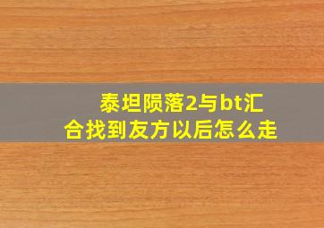 泰坦陨落2与bt汇合找到友方以后怎么走